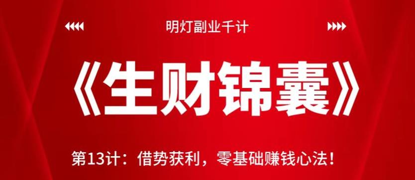 明灯副业千计—《生财锦囊》第13计：借势获利，零基础赚钱心法！【视频课程】-云创网