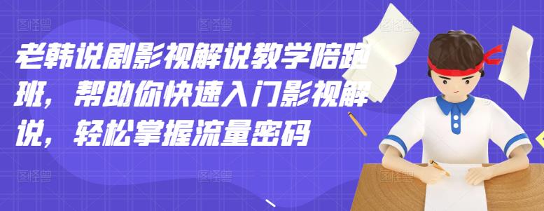 老韩说剧影视解说教学陪跑班，帮助你快速入门影视解说，轻松掌握流量密码-云创网