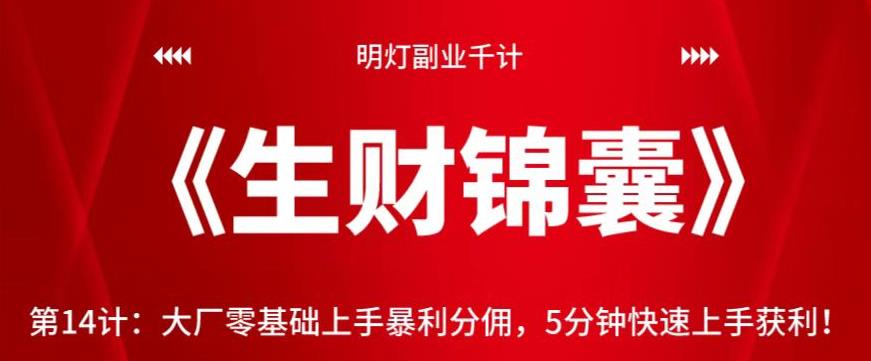 明灯副业千计—《生财锦囊》第14计：大厂零基础上手暴利分佣，5分钟快速上手获利【视频课程】-云创网