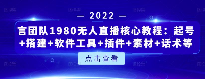 言团队1980无人直播核心教程：起号+搭建+软件工具+插件+素材+话术等等-云创网