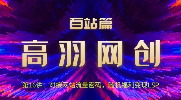 高羽网创百站篇第16讲：对接网站流量密码，随机短视频变现LSP【视频课程】-云创网