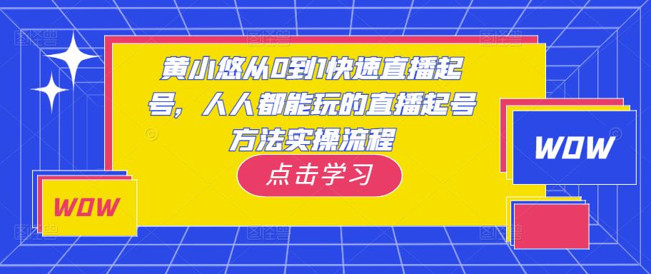 黄小悠从0到1快速直播起号，人人都能玩的直播起号方法实操流程-云创网