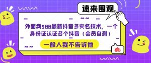 外面卖588最新抖音多实名技术,一个身份证认证多个抖音(会员自测)-云创网