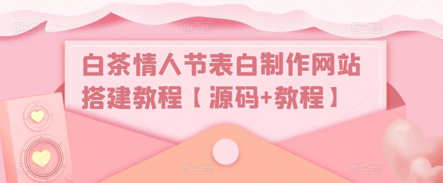 白茶情人节表白制作网站搭建教程【源码+教程】-云创网