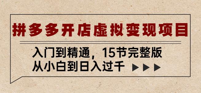 拼多多开店虚拟变现项目：入门到精通，从小白到日入过千（15节完整版）-云创网