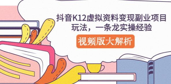 抖音K12虚拟资料变现副业项目玩法，一条龙实操经验，视频版大解析-云创网