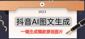 抖音AI原创图文项目,一键根据关键字生成原创图片,有手就可以做,每天10分钟,日赚500+-云创网