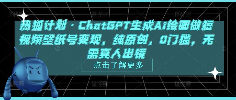 热狐计划·ChatGPT生成Ai绘画做短视频壁纸号变现，纯原创，0门槛，无需真人出镜-云创网