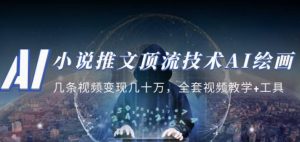 小说推文·顶流技术AI绘画教学：几条视频变现几十万，全套视频教学+工具-云创网