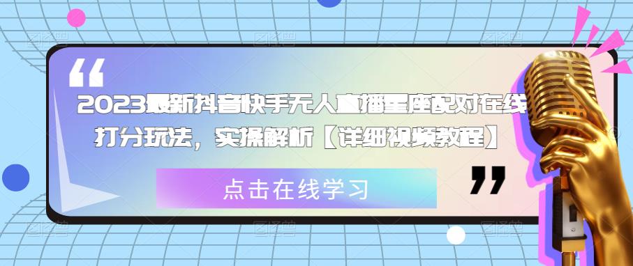 2023最新抖音快手无人直播星座配对在线打分玩法，实操解析【详细视频教程】-云创网