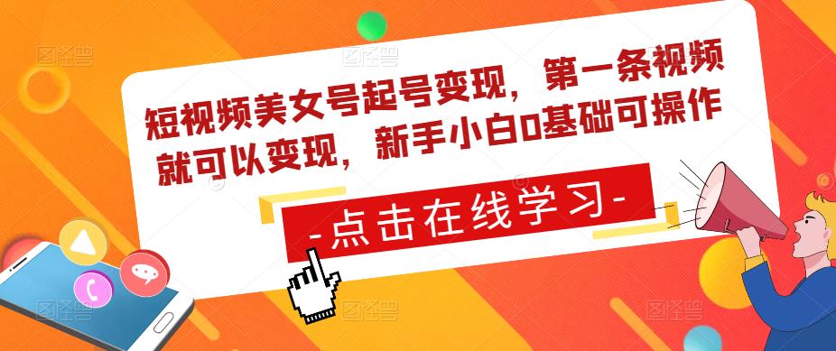 短视频美女号起号变现，第一条视频就可以变现，新手小白0基础可操作-云创网