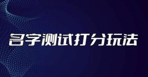 最新抖音爆火的名字测试打分无人直播项目,轻松日赚几百+【打分脚本+详细教程】-云创网