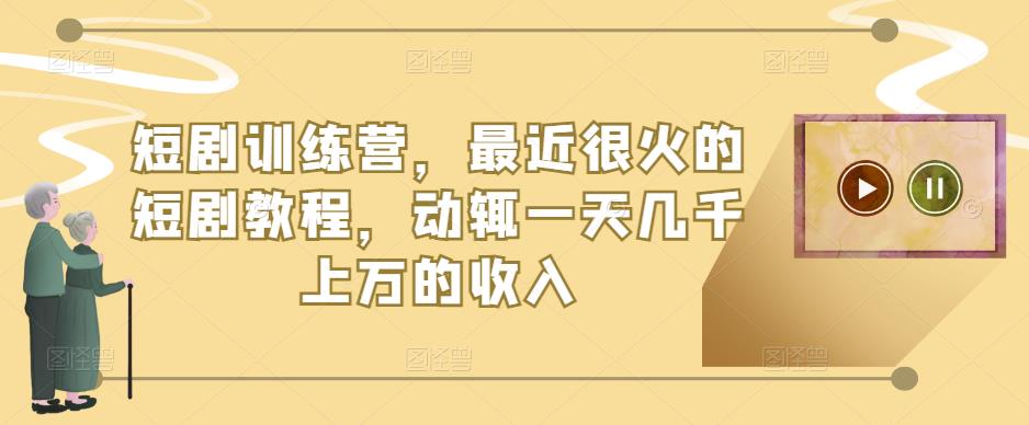 短剧训练营，最近很火的短剧教程，动辄一天几千上万的收入-云创网