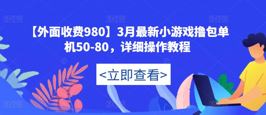 【外面收费980】3月最新小游戏撸包单机50-80，详细操作教程-云创网