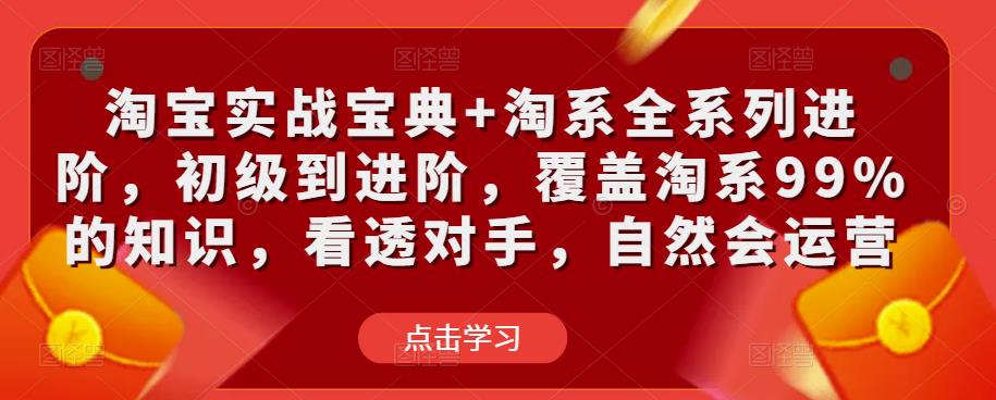 淘宝实战宝典+淘系全系列进阶，初级到进阶，覆盖淘系99%的知识，看透对手，自然会运营-云创网