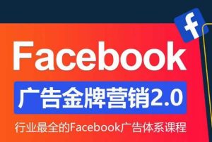 Facebook广告营销体系化教程，Facebook广告金牌营销2.0，行业最全的Facebook广告体系课程-云创网