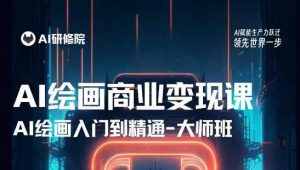 AI绘画商业研修班训练营,从入门到精通,熟练使用AI工具到将AI绘画技术应用到各类商业场景的变现课-云创网