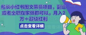 船长小红书图文带货项目,副业或者全职在家做都可以,月入2万+超级红利-云创网