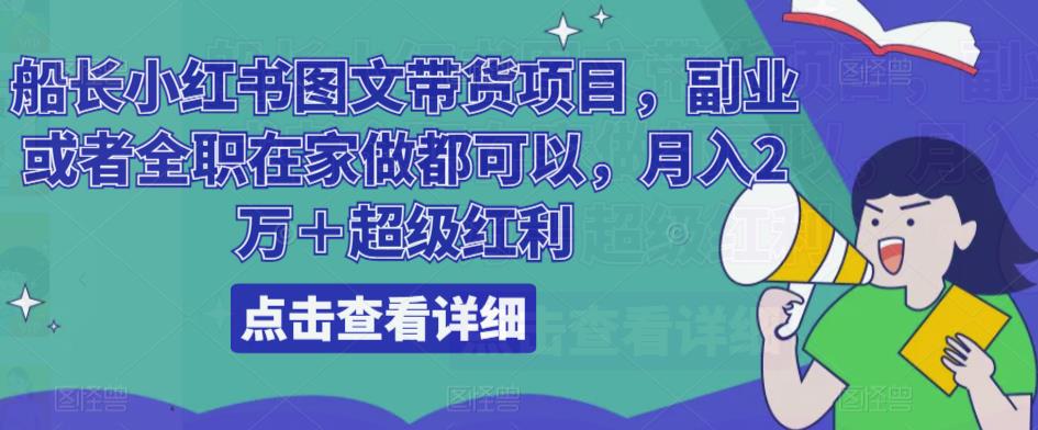 船长小红书图文带货项目，副业或者全职在家做都可以，月入2万＋超级红利-云创网