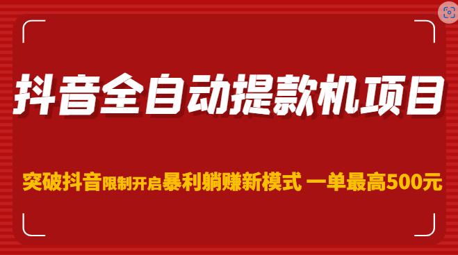 抖音全自动提款机项目，突破抖音限制开启暴利躺赚新模式一单最高500元（第二期）-云创网