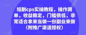 短剧cps实操教程,操作简单,收益稳定,门槛很低,非常适合拿来当做一份副业来做(附推广渠道授权)-云创网