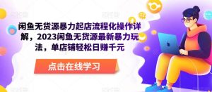 闲鱼无货源暴力起店流程化操作详解,2023闲鱼无货源最新暴力玩法,单店铺轻松日赚千元-云创网