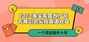 2023淘宝卖虚拟产品,无需引流实现管道收益一个项目能操作十年-云创网