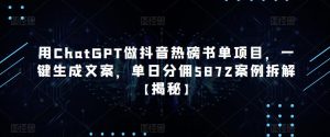 用ChatGPT做抖音热磅书单项目,一键生成文案,单日分佣5872案例拆解【揭秘】-云创网