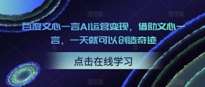 百度文心一言AI运营变现,借助文心一言,一天就可以创造奇迹-云创网
