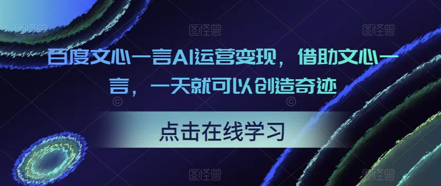 百度文心一言AI运营变现，借助文心一言，一天就可以创造奇迹-云创网