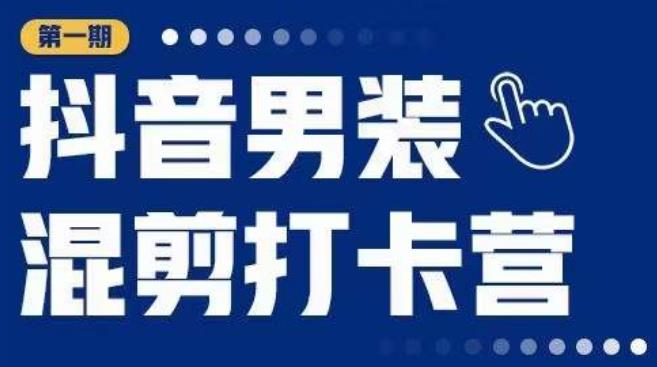 抖音男装混剪打卡营，0基础在家兼职可以做，上手简单-云创网