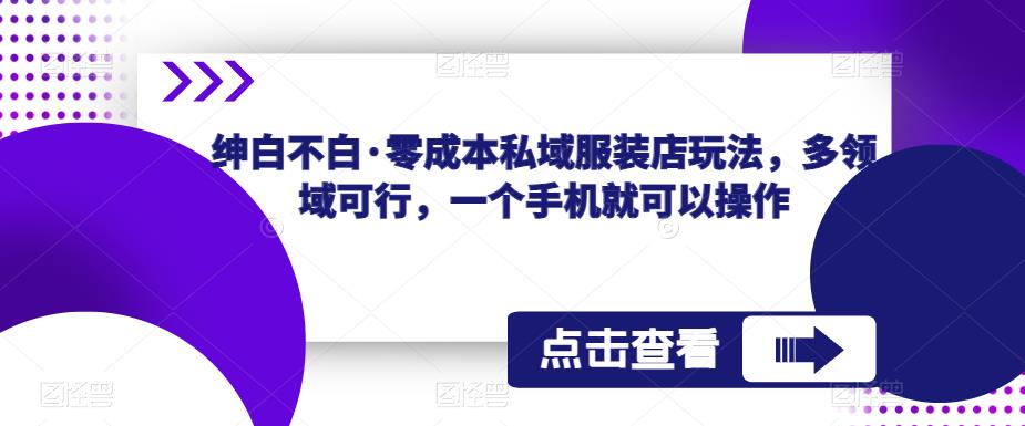 绅白不白·零成本私域服装店玩法，多领域可行，一个手机就可以操作-云创网