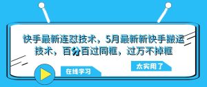 快手最新连怼技术,5月最新新快手搬运技术,百分百过同框,过万不掉框-云创网