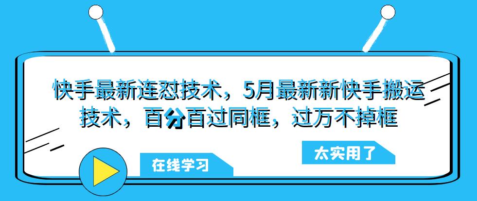 快手最新连怼技术，5月最新新快手搬运技术，百分百过同框，过万不掉框-云创网