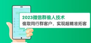 2023微信群偷人技术,偷取同行群客户,实现超精准拓客【教程+软件】【揭秘】-云创网