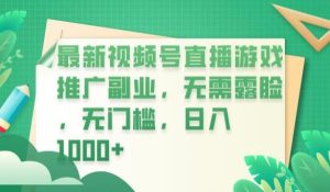 最新视频号直播游戏推广副业,无需露脸,无门槛,日入1000+【揭秘】-云创网