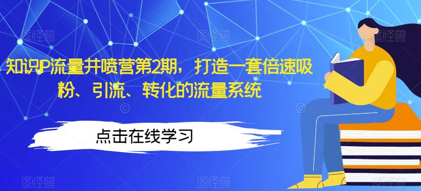 知识IP流量井喷营第2期，打造一套倍速吸粉、引流、转化的流量系统-云创网