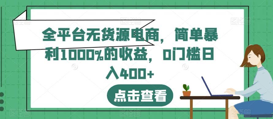 全平台无货源电商，简单暴利1000%的收益，0门槛日入400+【揭秘】-云创网