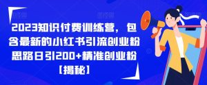 2023知识付费训练营,包含最新的小红书引流创业粉思路日引200+精准创业粉【揭秘】-云创网