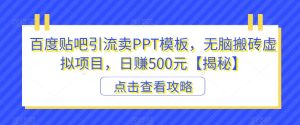 百度贴吧引流卖PPT模板,无脑搬砖虚拟项目,日赚500元【揭秘】-云创网
