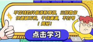 不花钱的抖音涨粉神器,三招教你快速破万粉,干货满满,不封号【揭秘】-云创网