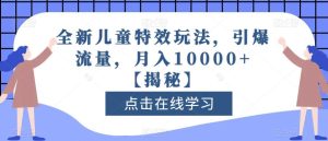 全新儿童特效玩法,引爆流量,月入10000+【揭秘】-云创网