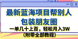 最新蓝海项目帮别人包装朋友圈，一单几十上百，轻松月入3W（附带全部教程）-云创网