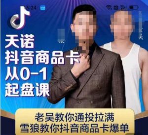 天诺老吴抖店品商卡从0-1起盘课,老吴教通你投拉满,雪狼你教抖音商品卡爆单-云创网