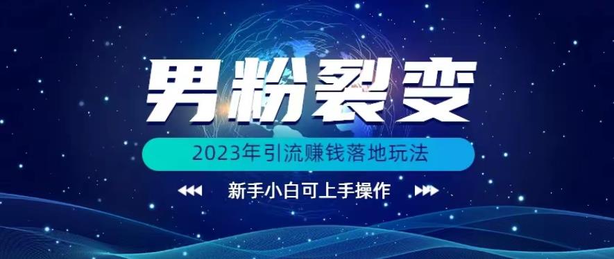 (价值1980)2023年最新男粉裂变引流赚钱落地玩法，新手小白可上手操作【揭秘】-云创网