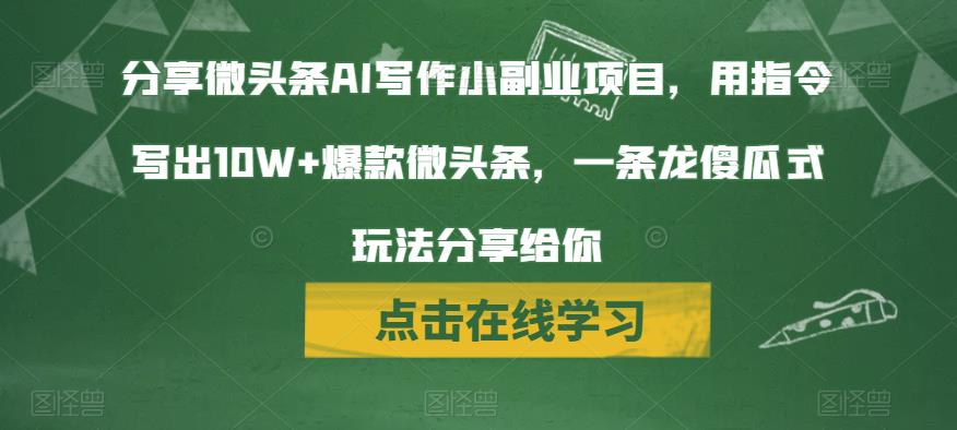 分享微头条AI写作小副业项目，用指令写出10W+爆款微头条，一条龙傻瓜式玩法分享给你-云创网