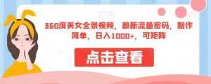 360度美女全景视频，最新流量密码，制作简单，日入1000+，可矩阵【揭秘】-云创网