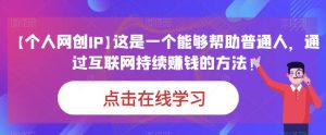 【个人网创IP】这是一个能够帮助普通人，通过互联网持续赚钱的方法！-云创网
