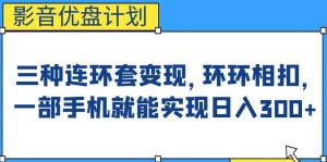 影音优盘计划,三种连环套变现方式,环环相扣,一部手机就能实现日入300+【揭秘】-云创网