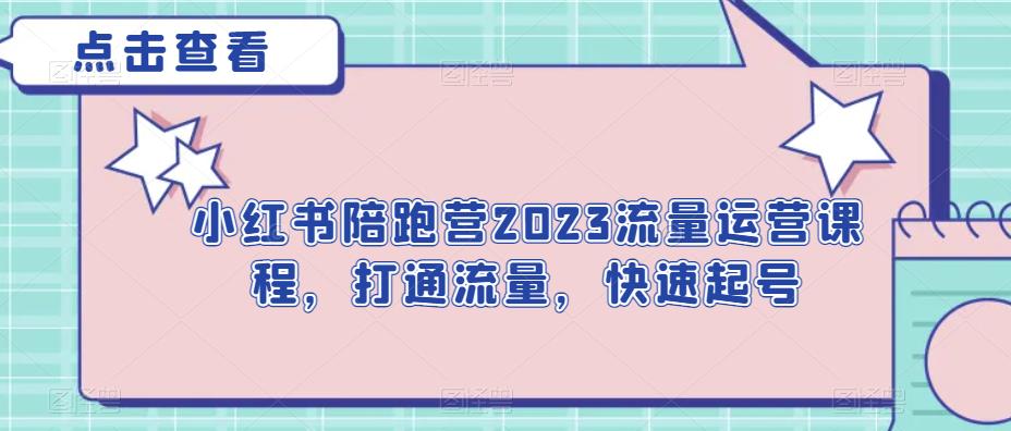 小红书陪跑营2023流量运营课程，打通流量，快速起号-云创网